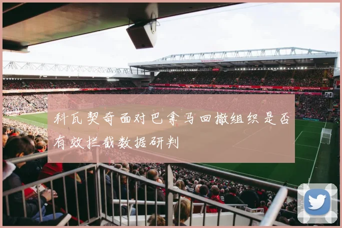 科瓦契奇面对巴拿马回撤组织是否有效拦截数据研判