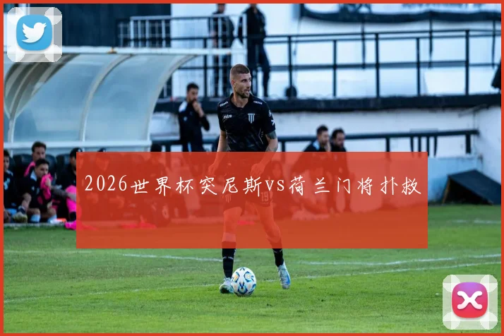 2026世界杯突尼斯vs荷兰门将扑救